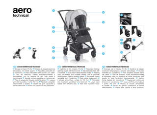 aero
technical
                                                         F
                                                                                                                              K
                                                                                                                                                      A



                                                                                                                                 I


                                                         C                                                                                            D

                                                         A




                                                                                                                                                      E                F

                                                                                                                                                      H

                                                                                                                              J
                       B                                 D

                                                         G
                                                                                                                                                       I
                                                                                                                              H

                                                         E




 ES 	 CARACTERÍSTICAS	TÉCNICAS                                 EN 	 CARACTERÍSTICAS	TÉCNICAS                                  FR 	 CARACTERÍSTICAS	TÉCNICAS
A  Anclaje al chasis: Pro fix. B Sistema de plegado/apertura   A  Fastening to the chassis: Pro fix. B Telescopic folding/   A   Ancrage sur le châssis: Pro fix. B Système de pliage/
telescópica con doble seguro. C Respaldo graduable en          opening system with double lock. C Adjustable backrest with   ouverture télescopique à double verrouillage. C Dossier
5 posiciones. D Freno Stop&Go doble acción por cable.          3 positions. D Dual action cable Stop&Go brake. E Steering    inclinable en 3 positions. D Frein Stop&Go double action
 E   Tipo de dirección: ruedas autodireccionables y            type; self-steering and lockable wheels, with a smoother      par câble. E Type de direction: roues autodirectionnelles
bloqueables, con un sistema de giro más suave y                swivel system making handling easier. F Adjustable closed     et blocables, avec un système de roues pivotantes plus
maniobrable. F Manillar cerrado regulable en 6 posiciones.     handlebar with 6 positions. G Rear rubber suspension. H       souple et plus facilement manouevrable. F Guidon
 G Tipo de suspensión trasera mediante goma. H 4 ruedas,       4 wheels, size of tyre + wheel rim 160 mm. I Removable        fermé réglable en 6 positions. G Suspension arrière par
perfil del neumático + llanta 160 mm. I Tapizado y respaldo    and washable upholstery and backrest. J Large sized           tampons en caoutchouc. H 4 roues, profil du pneumatique
desmontable y lavable. J Cestilla de gran capacidad y          basket with reflective strip. K Visor with 2-position hood.   + jantes 160 mm. I Housse et dossier démontable
banda reflectante. K Visera con capota de dos posiciones.                                                                    et lavable. J Panier de grande contenance et bande
                                                                                                                             réfléchissante. K Visière avec capote à deux positions.




30 | pushchairs | aero
 