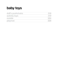 baby toys
doll’s pushchairs   318
activity toys       319
mobile              324
playmat             328
 