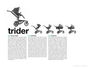trider
 ES 	 SILLA	DE	PASEO
Trider te permitirá disfrutar de tus viajes y paseos
                                                           EN 	 PUSHCHAIR
                                                          Trider that lets you enjoy your trips out and strolls
                                                                                                                      FR 	 POUSSETTE
                                                                                                                     Trider vous permettra de profiter de vos voyages et
con la máxima libertad. Trider te ofrece un chasis de     with complete freedom. Trider offers you a chassis         de vos balades en toute liberté. Trider offre un châssis
estilo minimalista pero con todas las ventajas de un      with minimalist style but with all the benefits ofan       de style minimaliste, mais avec tous les avantages
diseño extremo. Sus tres ruedas de gran diámetro son      extreme design. The three large diameter wheels are        d’un design extrême. Ses trois roues de grand
perfectas para una mayor adaptabilidad a cualquier        perfect for adapting to any terrain and surface, and       diamètre sont parfaites pour s’adapter à tous types
terreno y superficie, además la rueda delantera es        the front wheel swivels to give maximum freedom            de terrains et de surfaces, de plus la roue avant est
giratoria con lo que dispondrás de máxima libertad        of movement. The brilliant long length suspension          pivotante ce qui permet de bénéficier d’une grande
de movimientos. Su magnífica suspensión de gran           stroke with adjustable shock absorber, offers the          liberté de mouvement. Sa magnifique suspension
recorrido con amortiguador regulable, proporciona         baby maximum comfort. The Seat Unit is reversible,         avec amortisseur réglable conçue pour de longs
gran comodidad a tu bebé. La hamaca es reversible,        the baby can enjoy his trip out facing the street or       déplacements, Le hamac est réversible, le bébé pourra
el bebé podrá disfrutar del paseo mirando a la calle o    travelling backwards, facing his parents. The height       se promener face à la route ou dans le sens inverse,
en sentido contrario, mirando a los papás. La altura      of the Seat Unit means the seat can also be used as        en regardant ses parents. La hauteur du hamac
de la hamaca permite utilizar la silla también como       a high chair, as it adapts perfectly to the table top.     permet d’utiliser la poussette comme chaise haute,
trona, porque se adapta perfectamente al nivel de la      The elevated position of the seat is also ideal for your   car elle s’adapte parfaitement à la hauteur de la table.
mesa. La estudiada posición de la silla es, además la     child’s health as it keeps him away from pollution and     La position de la poussette, est aussi, idéale pour la
idónea para la salud de tu hijo ya que lo aleja de la     car fumes. The compact folded size (even without           santé de votre enfant puisqu’elle permet de le tenir à
contaminación y los humos de los coches. Su plegado       removing the three wheels) and the lightness of the        l’écart de la pollution et des gazs d’échappement des
reducido (incluso sin desmontar las tres ruedas) y la     aluminium make it easy to take with you wherever you       voitures. Son pliage compact (même sans démonter
ligereza que le proporciona el aluminio, te facilitarán   want. Like all the pushchairs of the Jané family, Trider   les trois roues) et la légèreté que lui confère l’aluminium,
su transporte allá dónde decidas llevarlo. Como           is fitted with the Pro system so you can use any of the    vous permettront de la Transporter 2 partout où vous
todos los coches de la familia Jané, Trider dispone       accessories: Transporter 2,Matrix Light 2 and Strata       le souhaitez. Comme toutes les poussettes de la
del sistema Pro para que puedas utilizar cualquiera       approved carrycot quickly and with maximum safety.         famille Jane, Trider dispose d’un système Pro pour
de sus accesorios: capazo homologado Transporter                                                                     vous permettre d’utiliser tous ses accessoires: nacelle
2, Matrix Light 2 y Strata de forma rápida y con la                                                                  homologuée Transporter 2, Matrix Light 2 et Strata,
máxima seguridad.                                                                                                    rapidement et avec un maximum de sécurité.




                                                                                                                                                                                    pushchairs | trider | 61
 