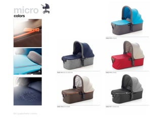 micro
colors




                                               5082 R10 AQUA




                          5082 R12 BLUE MOON   5082 R15 SAND




                          5082 R16 BOHEME      5082 R17 SHADOW



84 | pushchairs | micro
 
