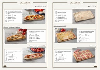 18 19
Base con tomate, orégano, mozzarella,
jamón serrano.
28x12cm 250gr
Ref: SVP14F (Fresco)
Ref: SVP14 (Congelado)
Unidades por caja
5u.
Base con tomate, orégano, mozzarella,
champiñones.
28x12cm 250gr
Ref: SVP13F (Fresco)
Ref: SVP13 (Congelado)
Unidades por caja
5u.
Pizzeta Gourmet Funghi
Pizzeta Gourmet de Ibérico
Base con tomate, orégano, mozzarella,
emmental, queso azul, cheddar.
Base con tomate, orégano, mozzarella,
jamón york.
Agua, Harina, Levadura.
30x40cm
30x40cm
30x40cm
710gr
685gr
435gr
Ref: SF47 (Fresco)
Ref: SC47 (Congelado)
Ref: SF42 (Fresco)
Ref: SC42 (Congelado)
Ref: SVB40F (Fresco)
Ref: SVB40 (Congelado)
Unidades por caja
20u.
Unidades por caja
20u.
Unidades por caja
20u.
Quattro Formaggi
Prosciutto
Base blanca
Base con tomate, orégano, mozzarella,
cheddar, pollo, queso de cabra, pimientos
rojos.
28x12cm 260gr
Ref: SVP3F (Fresco)
Ref: SVP3 (Congelado)
Unidades por caja
5u.
Pizzeta Toscana
 
