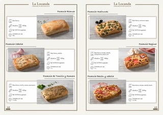 28 29
Base blanca.
Base blanca, tomillo, romero, parmesano.
40x60cm
40x60cm
1400gr
1450gr
Ref: SVF11 (Congelado)
Ref: SVF16 (Congelado)
Unidades por caja
10u.
Unidades por caja
7 o 14u.
Base blanca, cebolla.
40x60cm 1700gr
Ref: SVF22 (Congelado)
Unidades por caja
7 u.
Focaccia de Tomillo y Romero
Focaccia Cebolla
Focaccia Blanca
Base blanca, aceitunas negras.
Base blanca, tomate, cebolla, bacón.
40x60cm
40x60cm
1710gr
2430gr
Ref: SVF13 (Congelado)
Ref: SVF22 (Congelado)
Unidades por caja
7u.
Unidades por caja
7 o 14u.
Base blanca, tomate, cebolla,
champiñones, jamón york.
40x60cm
Ref: SVF18 (Congelado)
Unidades por caja
7 u.
1980gr
Focaccia Aceitunas
Focaccia Bacón y cebolla
Focaccia Regina
 