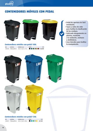 CONTENEDORES MÓVILES CON PEDAL
• Pedal de apertura de fácil
instalación.
• Tapas y cubos de color
para facilitar la clasificación
de los residuos.
• Fabricado íntegramente en
plástico, resistente
a la oxidación, arañazos
y abolladuras.
• Asas laterales para facilitar
la manipulación.Contenedores móviles con pedal 100L
REF. MATERIAL MEDIDAS (cm) COLOR PVP
206020 Polipropileno 60,0 x 56,8 x 77,0 58,85€
Contenedores móviles con pedal 120L
REF. MATERIAL MEDIDAS (cm) COLOR PVP
206021 Polipropileno 60,0 x 56,8 x 88,6 64,16€
10
 