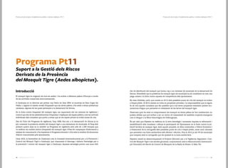 6160 Catàleg de Serveis 2016Catàleg de Serveis 2016
Programa Pt11
Suport a la Gestió dels Riscos
Derivats de la Presència
del Mosquit Tigre (Aedes albopictus).
Introducció
El mosquit tigre és originari del sud-est asiàtic i ha arribat a diferents països d’Europa a través
de les activitats comercials intercontinentals.
A Catalunya es va detectar per primer cop l’estiu de l’any 2004, al municipi de Sant Cugat del
Vallès, i, seguint el mateix model d’expansió que als altres països, s’ha estès a altres poblacions
catalanes, algunes de les quals pertanyen a la demarcació de Girona.
En la lluita contra l’expansió del mosquit tigre, tan importants són les mesures de vigilància i
control que des de les administracions s’impulsen i s’apliquen als espais públics, com les actituds
individuals dels ciutadans que portin a evitar que en els espais privats es trobin zones de cria.
Des de l’inici del Programa de vigilància, l’any 2008, fins ara, a la demarcació de Girona ja es
pot constatar la presència estable del mosquit tigre a una seixantena de municipis. Al llarg dels
primers quatre anys es va establir un Programa de vigilància amb més de 1.200 trampes que
va ratificar els models teòrics d’expansió del mosquit tigre. S’han fet campanyes d’informació a
mitjans de comunicació, s’ha implantat el Programa educatiu i s’ha atès la totalitat de situacions
d’alerta comunicades pels ajuntaments.
L’any 2010, la Generalitat de Catalunya crea la Comissió Interinstitucional per a la Prevenció i
Control del Mosquit Tigre a Catalunya, que n’assumeix el lideratge i elabora l’estratègia per a
la prevenció i control del mosquit tigre a Catalunya. Aquesta estratègia preveu una zona d’alt
risc de distribució del mosquit que inclou cap a un centenar de municipis de la demarcació de
Girona. S’estableix que la presència de mosquit tigre als municipis ha de considerar-se com una
plaga urbana i la lluita contra aquesta és competència dels ajuntaments.
No hem d’oblidar, però, que només un 20 % dels possibles punts de cria del mosquit es troben
a l’espai públic. El 80 % restant es troba en propietats privades, i la responsabilitat que hi siguin
és de tots aquells ciutadans que fan possible que a les seves propietats existeixin petites acu-
mulacions d’aigua que permeten el creixement de les larves del mosquit tigre.
Observant quin ha estat el comportament del mosquit en altres països de l’arc mediterrani, no
podem oblidar que pot arribar a ser un vector de transmissió de malalties tropicals emergents
com el dengue o la febre hemorràgica de Chikungunya.
És per això que Dipsalut es reafirma en la seva estratègia i novament impulsa la informació i
sensibilització dels ciutadans i reforça la participació de l’ajuntament en la lluita contra la po-
blació larvària de mosquit tigre. Amb aquest propòsit, es dóna continuïtat a l’oferta formativa i
a l’elaboració de la cartografia dels possibles punts de cria a l’espai públic, eines molt valuoses
que permeten una lluita antilarvària més eficient i efectiva. Fins al 2015 ja són 99 els municipis
que compten amb la cartografia que els ajudarà en la lluita antilarvària.
Dipsalut manté en desenvolupament el Projecte Educatiu per a la Vigilància, Seguiment i Con-
trol del Mosquit Tigre a les escoles gironines, conjuntament amb la Mancomunitat Intermunici-
pal Voluntària del Servei de Control de Mosquits de la Badia de Roses i el Baix Ter
Protecció de la Salut | Establiments públics i indrets habitats | Pt011Protecció de la Salut | Establiments públics i indrets habitats | Pt11
 