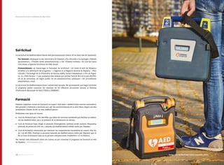 101100 Catàleg de Serveis 2016Catàleg de Serveis 2016
Sol·licitud
La sol·licitud de desfibril·ladors lliures està permanentment oberta. Hi ha dues vies de tramitació:
Per Internet: mitjançant la seu electrònica de Dipsalut, s’ha d’accedir a la tipologia «Tràmits
ajuntaments», «Tràmits altres administracions» o bé «Tràmits entitats». En tots els casos
s’ha d’anar a l’apartat Sol·licitud de DEA lliures.
Presencialment: cal descarregar el formulari de sol·licitud —es troba al web de Dipsalut,
accedint a la informació del programa— i registrar-lo al Registre General de Dipsalut —Parc
Científic i Tecnològic de la Universitat de Girona, edifici Jaume Casademont, c/ Pic de Pegue-
ra, 15, 17003 Girona— o per qualsevol dels mitjans que preveu l’article 38.4 de la Llei 30/1992,
de 26 de novembre, de règim jurídic de les administracions públiques i del procediment
administratiu comú.
La sol·licitud de desfibril·ladors fixos i mòbils està tancada. Els ajuntaments que hagin sol·licitat
el programa poden consultar els resultats de les diferents actuacions entrant al Sistema
d’Informació Municipal de Salut Pública (SIMSAP).
Formació
Dipsalut organitza cursos de formació en suport vital bàsic i desfibril·lació externa automàtica.
Són gratuïts i s’adrecen a personal que, per les característiques de la seva feina, tingui una alta
probabilitat d’haver de fer ús dels desfibril·ladors.
S’ofereixen tres tipus de cursos:
•	 Curs de formació per a l’ús del DEA, que dóna els recursos necessaris per facilitar la utilitza-
ció del desfibril·lador, per a la població de la demarcació de Girona.
•	 Curs de formació base, dirigit al personal d’emergències (policies locals, mossos d’esquadra,
personal de protecció civil, etc.) associat als desfibril·ladors mòbils cedits per Dipsalut.
•	 Curs de formació continuada, per mantenir les competències necessàries en suport vital bà-
sic i ús del DEA. S’adreça al personal associat als desfibril·ladors cedits per Dipsalut que va
fer el Curs de formació base en el període comprès entre l’01/04/2013 i el 31/10/2013.
Per obtenir més informació sobre els cursos, es pot consultar el programa de formació al web
de Dipsalut (www.dipsalut.cat).
Promoció de la Salut | Condicions de vida | Pm05
Imatge d'un desfibril·lador extern automàtic (DEA)
 