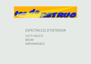 ESPECTACLES D’EXTERIOR 
TUTTI FRUTTI 
BRUM 
IMPERMEABLE 
 