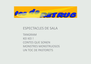 ESPECTACLES DE SALA 
TANGRAM 
KEI KEI ! 
CONTES QUE SONEN 
MONSTRES MONSTRUOSOS 
UN TOC DE PASTORETS 
 