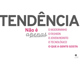 TENDÊNCIA Não é O MODERNINHO 
O FASHION 
O JOVEM/BONITO 
O TECNOLÓGICO 
O QUE A GENTE GOSTA 
apenas 
 