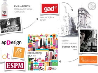 Fabico/UFRGS 
COMUNICAÇÃO SOCIAL 
PUBLICIDADE 
DISEÑO + 
SUSTENTABILIDAD 
Buenos Aires 
UBA 
COMUNICAÇÃO + 
DESIGN 
coolhunting 
BCN IED 
 