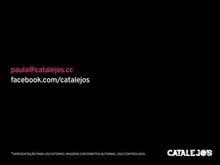 paula@catalejos.cc 
facebook.com/catalejos 
*APRESENTAÇÃO PARA USO INTERNO. IMAGENS COM DIREITOS AUTORAIS. USO CONTROLADO. 
 