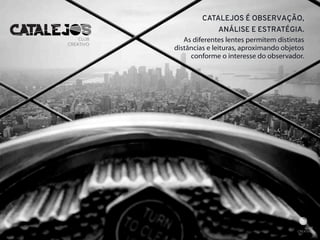 CATALEJOS É OBSERVAÇÃO, 
ANÁLISE E ESTRATÉGIA. 
As diferentes lentes permitem distintas 
distâncias e leituras, aproximando objetos 
conforme o interesse do observador. 
 