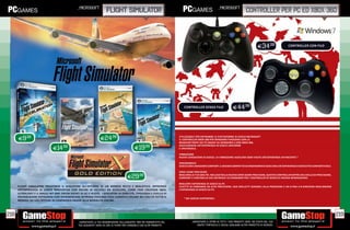 _microsoft                                                                                                 _microsoft
                                                                        flight simulator                                                                                           controller per pc ed xbox 360



                                                                                                                                                                                             E34.98           CONTROLLER CON FILO




                                                                                                                              CONTROLLER SENZA FILO                     E44.98




      E9.98                                                        E24.98
                                                                                                                           UTILIZZABILE PER ENTRAMBE LE PIATTAFORME DI GIOCO MICROSOFT
                                                                                                                           IL CONTROLLER XBOX 360 PER WINDOWS FUNZIONA CON LA
                                                                                                                           MAGGIOR PARTE DEI PC BASATI SU WINDOWS E CON XBOX 360,

                               E14.98                                                          E19.98
                                                                                                                           ASSICURANDO UN’ESPERIENZA DI GIOCO UNIFORME
                                                                                                                           E UNIVERSALE.

                                                                                                                           VIBRAZIONE
                                                                                                                           NUOVE SENSAZIONI DI GIOCO. LA VIBRAZIONE ASSICURA OGNI VOLTA UN’ESPERIENZA AVVINCENTE.*

                                                                                                                           ERGONOMICO
                                                                                                                           GIOCA CON IL MASSIMO COMFORT. IL DESIGN COMPATTO ED ERGONOMICO ASSICURA UN’ESPERIENZA DI GIOCO PIÙ CONFORTEVOLE.

                                                                                                                           SERIE GAME PRECISION

                                                                                         E29      .98                      MIGLIORA LE TUE ABILITÀ. INCLUSO NELLA NUOVA SERIE GAME PRECISION, QUESTO CONTROLLER OFFRE UN LIVELLO DI PRECISIONE,
                                                                                                                           COMFORT E CONTROLLO CHE DEFINISCE LO STANDARD PER I CONTROLLER DI GIOCO DI NUOVA GENERAZIONE.

                                                                                                                           MIGLIORE ESPERIENZA DI GIOCO SU PC
      FLIGHT SIMULATOR TRASPORTA IL GIOCATORE ALL‘INTERNO DI UN MONDO RICCO E REALISTICO, OFFRENDO                         LEVETTE DI COMANDO AD ALTA PRECISIONE, DUE GRILLETTI SENSIBILI ALLA PRESSIONE E UN D PAD A 8 DIREZIONI MIGLIORANO
      UN‘ESPERIENZA DI GIOCO INNOVATIVA CON DECINE DI VELIVOLI DA SCEGLIERE, COME L‘AIR CREATION 582SL                     L’ESPERIENZA DI GIOCO SU PC.
      ULTRALIGHT E IL MAULE M7 260C ORION DOTATI DI SCI E RUOTE. I GIOCATORI DI OGNI ETÀ, TIPOLOGIA E LIVELLO DI
      PREPARAZIONE POTRANNO COSÌ SPERIMENTARE IN PRIMA PERSONA COSA SIGNIFICA VOLARE NEI CIELI DI TUTTO IL
                                                                                                                              * NEI GIOCHI SUPPORTATI.
      MONDO, DA SOLI OPPURE IN COMPAGNIA GRAZIE ALLA MODALITÀ ONLINE.




218                                                                                                                                                                                                                                               219
                                                 _GARANTIAMO LA TUA SODDISFAZIONE SULL’ACQUISTO. Non sei soddisfatto del            _GARANTIAMO IL RITIRO DI TUTTI I TUOI PRODOTTI USATI. SEI STUFO DEL TUO
                                                 tuo acquisto? Avrai 24 ore di tempo per cambiarlo con altri prodotti.                  USATO? PORTACELO E SCEGLI QUALSIASI ALTRO PRODOTTO IN NEGOZIO.
 