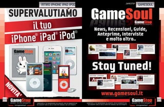 _GAMESTOP
                     ritiro iphone ipad ipod                                                                                                                          GAMESOUL


      SUPERVALUTIAMO
            il tuo
                Pad iPod
                                                                               ®

       iPhone i
             ®                               ®
NO
NO
      V
      VII
       TA
       TA
        ’’




222                                                                                                                                                                              223
             _GARANTIAMO LA TUA SODDISFAZIONE SULL’ACQUISTO. Non sei soddisfatto del   _GARANTIAMO LA TUA SODDISFAZIONE SULL’ACQUISTO. Non sei soddisfatto del
             tuo acquisto? Avrai 24 ore di tempo per cambiarlo con altri prodotti.       tuo acquisto? Avrai 24 ore di tempo per cambiarlo con altri prodotti.
 