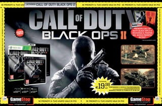 SE PRENOTI IL TUO USATO VA L E D I P I Ù SE P R E NdutyT U O
                      O VALE DI call of OT I IL black
                    AT_activision PIÙ S E PRENOTI I L TUO                                    ops 2        SE PRENOTI IL TUO USATO VALE DI PIÙ SE PRENOTI IL TUO USATO VALE DI PIÙ
SE PRENOTI IL TUO USATO VALE DI PIÙ




                                                                                                                                                                                                                                         SE PRENOTI IL TUO USATO VALE DI PIÙ
                                                                                                                                                                                        PRENOTA CALL OF
                                                                                                                                                                                       DUTY BLACK OPS II E
                                                                                                                                                                                       RICEVERAI IL POSTER
                                                                                                                                                                                       DEL GIOCO FRONTE/
                                                                                                                                                                                             RETRO*
SE PRENOTI IL TUO USATO VALE DI PIÙ




                                                                                                                                                                                                                                         SE PRENOTI IL TUO USATO VALE DI PIÙ
                                                                                                                                                                                                        * FINO AD ESAURIMENTO SCORTE.
SE PRENOTI IL TUO USATO VALE DI PIÙ




                                                                                                                                                                                                                                         SE PRENOTI IL TUO USATO VALE DI PIÙ
                                                                                                                          PS3/XBOX360




                                                         PCGAMES
                                                                                                                      E 19        .98
                                                                                                                                   cad. PORTANDOCI 2 GIOCHI PS3/XBOX360/Wii
                                                                                                                                                         ALCUNI GIOCHI POTREBBERO NON ESSERE RITIRATI


                                                                                                                                          NORMALE PREZZO AL PUBBLICO E 69.98 CAD.
                                       E69.98   E69.98   E59  .98




                                  24                                                                                                                                                                                                25
                                                                    SE PRENOTI IL TUO USATO VALE DI PIÙ      SE PRENOTI IL TUO USATO VALE DI PIÙ
 
