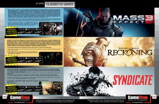 _EA GAMES
                                                                                      CLASSICI EA GAMES
      MASS EFFECT 3 TI LANCIA IN UNA GUERRA GALATTICA TOTALE PER RICONQUISTARE LA TERRA DA UN NEMICO
      QUASI INARRESTABILE E COME LA COMBATTI È TOTALMENTE NELLE TUE MANI. UNA NARRAZIONE INTERATTIVA
      RIVOLUZIONARIA FA DA SOSTEGNO AD UN’AZIONE SERRATISSIMA IN CUI OGNI DECISIONE CHE PRENDI PUÒ
      AVERE CONSEGUENZE DEVASTANTI E FATALI. TU SEI IL COMANDANTE SHEPARD, IL SOLO CHE PUÒ SALVARE LA
      TERRA DALL’ANNIENTAMENTO. MA NON SEI SOLO. AL TUO FIANCO HAI UN TEAM DI SOLDATI VETERANI DI ELITE,
      CHE ATTENDONO I TUOI ORDINI. AGGIRA IL NEMICO CON LA TUA SQUADRA O DISTRUGGILO IN SOLITARIA.
      SFRUTTA LE COPERTURE O BUTTATI A PISTOLE SFODERATE. SCATENA ASSALTI TATTICI DALLA DISTANZA O VAI
      CORPO A CORPO CON I NEMICI USANDO DEVASTANTI ATTACCHI IN MISCHIA E LA MORTALE OMNILAMA. IL 9
      MARZO 2012 LA GUERRA PER LA TERRA HA INIZIO SU XBOX 360, PLAYSTATION 3, E PC.
     • GIOCA A MODO TUO SCEGLI UN’ESPERIENZA CINEMATOGRAFICA AD ALTA VELOCITÀ O IMMERGITI IN UNA NARRAZIONE
       PIÙ PROFONDA E BASATA SULLE SCELTE. IN ENTRAMBI I CASI, L’INTENSO COMBATTIMENTO ALIMENTA L’AZIONE MENTRE
       COMBATTI PER UNIRE LA GALASSIA DILANIATA DALLA GUERRA CONTRO UN NEMICO COMUNE.
     • UNA STORIA RICCA E RAMIFICATA      LA NARRAZIONE INTERATTIVA
       REGALA UN’ESPERIENZA COME NESSUN’ALTRA, CON RISULTATI
       MULTIPLI DECISI DALLE TUE SCELTE. MASS EFFECT 3 RIDEFINIRÀ CIÒ
       CHE CONOSCI SULLE STORIE EMOTIVAMENTE COINVOLGENTI.



       RISPARMIAIA I
             RISPARM
                                                                PCGAMES
      PORTAIL TUOOCI
            PO D
            NRTANDOC
                                                               E39   .98
        TUO USATO E49       E49.98
                  USATO .98
     IL


     LE MENTI DELL’AUTORE DI BESTSELLER DEL NEW YORK TIMES R. A. SALVATORE, DEL CREATORE DI SPAWN TODD
     MCFARLANE, E DEL LEAD DESIGNER DI ELDER SCROLLS IV: OBLIVION KEN ROLSTON SI SONO COMBINATE PER
     CREARE KINGDOMS OF AMALUR: RECKONING, UN NUOVO GIOCO DI RUOLO AMBIENTATO IN UN MONDO
     DA SALVARE A TUTTI I COSTI. COSTRUISCI IL PERSONAGGIO CHE HAI SEMPRE VOLUTO E FALLO EVOLVERE
     CONTINUAMENTE SECONDO IL TUO STILE DI GIOCO GRAZIE AL RIVOLUZIONARIO DESTINY SYSTEM. SCEGLI LA TUA
     STRADA E COMBATTI ATTRAVERSO UN MONDO SCONFINATO E MAGISTRALMENTE CREATO, IMPREZIOSITO DAL
     COMBATTIMENTO RPG PIÙ INTENSO, IMMEDIATO E PERSONALIZZABILE DI SEMPRE.
     • UN MONDO IMMENSO DA ESPLORARE, PIENO DI STORIE EPICHE E UNA RICCA NARRAZIONE.
     SCOPRI I SEGRETI DI AMALUR IN CENTINAIA DI ORE DI COINVOLGENTE GAMEPLAY E SALVA UN MONDO DEVASTATO DA UNA
       SANGUINOSA GUERRA.
     ESPLORA PROFONDI LIVELLI DI STORIA IN UN UNIVERSO IMMERSO IN
       10.000 ANNI DI STORIA CREATI DALL’AUTORE DI BESTSELLER DEL NEW
       YORK TIMES R.A. SALVATORE



       RISPARMIAIA I
             RISPARM
                                                                PCGAMES
      PORTAIL TUOOCI
            PO D
            NRTANDOC
                                                               E39   .98
        TUO USATO E49       E49.98
                  USATO .98
     IL


     SYNDICATE È IL REMAKE DI UN GRANDE CLASSICO, UNO SHOOTER FUTURISTICO IN CUI IL BUSINESS È GUERRA.
     IN UN FUTURO PROSSIMO, IL MONDO È DIVISO IN REGIONI CONTROLLATE DA MEGA CORPORAZIONI CHIAMATE SYNDICATE.
     I CITTADINI SI RIVOLGONO A LORO PER FARSI IMPIANTARE CHIP NEURALI PER CONTROLLARE LE TECNOLOGIE E PER OTTENERE
     TUTTI I SERVIZI CHE I SYNDICATE OFFRONO.
     COSÌ, I SYNDICATE HANNO OTTENUTO UN CONTROLLO ENORME, CHE LI HA PORTATI A SCONTRARSI TRA LORO PER IL
     PREDOMINIO.
     IL BUSINESS È DIVENTATO GUERRA E A COMBATTERLA CI SONO GLI AGENTI, SOLDATI POTENZIATI AL LORO SERVIZIO.
     TU SEI IL PIÙ AVANZATO AGENTE DELL’EUROCORP E TI ASPETTA UN’AVVENTURA BRUTALE DI CORRUZIONE E VENDETTA!
     • GAMEPLAY POTENZIATO DAI CHIP: RALLENTA IL TEMPO, GUARDA ATTRAVERSO I MURI E FAI BRECCIA NEL TUO NEMICO E
     IN TUTTO CIÒ CHE È DIGITALE NEL MONDO CON LA DART VISION.
     • CO OP ONLINE A 4 GIOCATORI: ASSEMBLA IL TUO SYNDICATE PER LA DOMINAZIONE GLOBALE.
     UN’ESPERIENZA ONLINE CO OP UNICA. LANCIATI IN 9 MISSIONI
     RIVISITATE DAL
     SYNDICATE ORIGINALE.



       RISPARMIAIA I
             RISPARM
                                                                PCGAMES
      PORTAIL TUOOCI
            PO D
            NRTANDOC
                                                               E54   .98
     IL TUO USATO E49       E49.98
                  USATO .98



42                                                                                                                                                                                                                  43
                                                                _GARANTIAMO LA TUA SODDISFAZIONE SULL’ACQUISTO. Non sei soddisfatto del   _GARANTIAMO IL RITIRO DI TUTTI I TUOI PRODOTTI USATI. SEI STUFO DEL TUO
                                                                tuo acquisto? Avrai 24 ore di tempo per cambiarlo con altri prodotti.         USATO? PORTACELO E SCEGLI QUALSIASI ALTRO PRODOTTO IN NEGOZIO.
 
