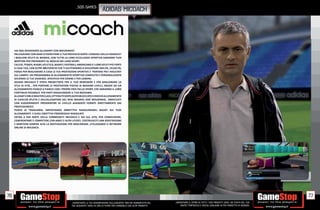 _505 GAMES
                                                                             ADIDAS MICOACH




     HAI MAI DESIDERATO ALLENARTI CON MOURINHO?
     PALLEGGIARE CON KAKÀ O ESERCITARE IL TUO ROVESCIO DOPO I CONSIGLI DELLA IVANOVIC?
     I MIGLIORI ATLETI AL MONDO, CON TUTTA LA LORO ECCELLENZA SPORTIVA SARANNO TUOI
     MENTORI PER PREPARARTI AL MEGLIO NEI LORO SPORT.
     CALCIO, TENNIS, RUGBY, ATLETICA, BASKET, FOOTBALL AMERICANO E I LORO ATLETI PIÙ FORTI
     A CASA TUA, CON OLTRE 400 ESERCIZI CHE TI AIUTERANNO A SVILUPPARE ABILITÀ, VELOCITÀ,
     FORZA PER MIGLIORARE A CASA LE TUE PRESTAZIONI SPORTIVE E PORTARE POI I RISULTATI
     SUL CAMPO. UN PROGRAMMA DI ALLENAMENTO SPORTIVO COMPLETO E PERSONALIZZATO
     SECONDO LE TUE ESIGENZE, SPECIFICO PER DONNE E PER UOMINI.
     ADIDAS MICOACH È STATO PROGETTATO PER IL TUO BENESSERE E PER MIGLIORARE LO
     STILE DI VITA, , PER PORTARE LE PRESTAZIONI FISICHE AI MASSIMI LIVELLI, GRAZIE AD UN
     ALLENAMENTO FIANCO A FIANCO CON I PROPRI EROI DELLO SPORT, CHE DARANNO IL LORO
     CONTINUO FEEDBACK PER FARTI RAGGIUNGERE IL TUO MASSIMO.
     ALLENATI CON LE MASTER CLASS, OTTENUTE DOPO AVER SBLOCCATO I VIDEO DI ALLENAMENTO
     DI CIASCUN ATLETA E DELL’ALLENATORE DEL REAL MADRID JOSÈ MOURINHO, ARRICCHITI
     CON SUGGERIMENTI PREPARATORI DI LIVELLO AVANZATO FORNITI DIRETTAMENTE DAI
     PROFESSIONISTI.
     PUNTA AI TRAGUARDI, IMPOSTANDO OBBIETTIVI RAGGIUNGIBILI BASATI SUI TUOI
     ALLENAMENTI E SUGLI OBIETTIVI PROGRESSIVI RAGGIUNTI
     ENTRA A FAR PARTE DELLA COMMUNITY MICOACH E VAI SUL SITO, PER CONDIVIDERE,
     CONFRONTARE E COMPETERE CON AMICI E ALTRI UTENTI. COSTRUISCITI UNA REPUTAZIONE
     E MANTIENI SEMPRE ALTA LA MOTIVAZIONE PER MIGLIORARE, UTILIZZANDO IL NETWORK
     ONLINE DI MICOACH.




76                                                                                                                                                                                                    77
                                                  _GARANTIAMO LA TUA SODDISFAZIONE SULL’ACQUISTO. Non sei soddisfatto del   _GARANTIAMO IL RITIRO DI TUTTI I TUOI PRODOTTI USATI. SEI STUFO DEL TUO
                                                  tuo acquisto? Avrai 24 ore di tempo per cambiarlo con altri prodotti.         USATO? PORTACELO E SCEGLI QUALSIASI ALTRO PRODOTTO IN NEGOZIO.
 