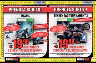 SE PRENOTI IL TUO USATO VALE DI PIÙ SE PRENOTI IL TUO
                                                   UO                                                             GAMESTOP                           SE PRENOTI IL TUO USATO VALE DI PIÙ SE PRENOTI IL TUO GAMESTOPI P
                                                                                                                                                                                                        U O USATO VA L E DI PIÙ
                                                                                                                                                                                                            U SATO VALE D
SE PRENOTI IL TUO USATO VALE DI PIÙ




                                                                                                                                                                                                                                                              SE PRENOTI IL TUO USATO VALE DI PIÙ
                                                 PRENOTA SUBITO!                                                                                                         PRENOTA SUBITO!
                                                                                 HALO 4                                                                                  TEKKEN TAG TOURNAMENT 2
                                                                                                                                                                                                                                           FINO AL
                                                                                                                                                                                                                           OFFERTA VALIDA A DEL GIOCO
                                                                                                                                                                                                                                     ELL’USCIT
                                                                                                                                                                                                                      GIORNO PRIMA D
SE PRENOTI IL TUO USATO VALE DI PIÙ




                                                                                                                                                                                                                                                              SE PRENOTI IL TUO USATO VALE DI PIÙ
                                                                                                                               FINO AL                                                                                                DISPONIBILE
                                                                                                                OFFERTA VALIDA                                                                                                      IRON FIST EDITIO
                                                                                                                                                                                                                                                     N
                                                      S U B I TO                                                    GIORNO PRIMA                                          U B I TO
                                           P RENOTA N T E N U TO                                                                 GIOCO                          PR ENOTAPS R S C A R I C A R E                                         IN ESCLUSIVA
                                                 L CO
                                                  I  AI
                                                              A C T I C.                                         DELL’USCITA DEL                                       I E
                                                                                                                                                                 I C O D I C G G I: A N G E L E A .                                   MONDIALE SOLO
                                         E RICEVER
                                                    R I F LEEAURR ENTO SCORTE.
                                          BAT T L E AD S IM
                                                                                                                                                        E RICEVER
                                                                                                                                                                    AI
                                                                                                                                                                         NA                 I XTR                                     DA GAMESTOP!
                                                ALIDA FIN
                                                            O                                                                                               2 P E R S O C O N T E N U TTOECORTE.
                                       OFFERTA V                                                                                                                   LE +
                                                                                                                                                        M I C H E LVALIDA FINO AD ESAUR
                                                                                                                                                                                        IMEN S
                                                                                                                                                             OFFERTA

                                                                                                                        U B I TO
                                                                                                              PR ENOTAES L A M I N ATTO.
                                                                                                                     T R   S
                                                                                                                  AI I L P O
                                                                                                                                   OR E.
                                                                                                                                     URIMENTO
                                                                                                                                                SC
                                                                                                        E RICEVER VALIDA FINO AD ESA
                                                                                                           OFFER TA
SE PRENOTI IL TUO USATO VALE DI PIÙ




                                                                                                                                                                                                                                                              SE PRENOTI IL TUO USATO VALE DI PIÙ
                                               a solo                                                                                                               a solo                                        CAD.
                                                     E     PORTANDOCI                                                                                                    E      PORTANDOCI
                                               2 GIOCHI* PS3/XBOX360/Wii                                                                                            2 GIOCHI* PS3/XBOX360/Wii
                                      ALCUNE RESTRIZIONI POTREBBERO ESSERE APPLICATE. * ALCUNI GIOCHI POTREBBERO NON ESSERE RITIRATI.                  ALCUNE RESTRIZIONI POTREBBERO ESSERE APPLICATE. * ALCUNI GIOCHI POTREBBERO NON ESSERE RITIRATI.
                                                      OFFERTA VALIDA SOLO FINO AL GIORNO PRIMA DELL’ USCITA DEL GIOCO.                                                 OFFERTA VALIDA SOLO FINO AL GIORNO PRIMA DELL’ USCITA DEL GIOCO.
                                                                     NORMALE PREZZO AL PUBBLICO E64.98                                                                           NORMALE PREZZO AL PUBBLICO E69.98 CAD.

                                 08                                                                                                                                                                                                                      09
                                                                                  SE PRENOTI IL TUO USATO VALE DI PIÙ                                    SE PRENOTI IL TUO USATO VALE DI PIÙ
 