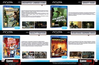 _sony                                                                                                                                                       _sony
                  Uncharted: L’abisso D’oro                                                                                                                                   GRAVITY RUSH


                 UNCHARTED L’ABISSO D’ORO È UN’AVVENTURA AMBIENTATA CRONOLOGICAMENTE
                 PRIMA DI “UNCHARTED: DRAKE’S FORTUNE” USCITO NEL 2007 SU PS3 E SVELA
                 NUMEROSI SEGRETI DEL PASSATO DI NATHAN.                                                                                 AIUTA UNA GIOVANE RAGAZZA A RICORDARE IL SUO PASSATO! AFFRONTA INSIEME
                 IN VIAGGIO NELL’AMERICA CENTRALE, NATHAN ANDRÀ ALLA RICERCA DI CITTÀ                                                    A LEI E AD UN ENIGMATICO GATTO NERO UNA STRAORDINARIA AVVENTURA.
                 PERDUTE E SVELERÀ TERRIBILI SEGRETI TENUTI GELOSAMENTE CELATI PER                                                       MANIPOLA LA GRAVITÀ PER ACCEDERE AI LUOGHI PIÙ IMPENSABILI DI QUESTO
                 CENTINAIA DI ANNI.                                                                                                      MERAVIGLIOSO MONDO!
                 LE NUOVE FUNZIONALITÀ DI PS VITA ARRICCHISCONO L’ESPERIENZA DI GIOCO
                 CHE DIVENTA MOLTO PIÙ COINVOLGENTE ED IMMERSIVA!




      E50.49                                                                                                           E40.49


                           _sony                                                                                                     _sony
                                       reality fighters                                                                                            RESISTANCE BURNING SKIES


                 IL MONDO REALE SI TRASFORMA IN UN’ARENA DA COMBATTIMENTO!                                                               NEI PANNI DI UN POMPIERE DEL NEW JERSEY, DOVRAI AFFRONTARE LE BRUTALI
                 REALITY FIGHTERS, TRAMITE L’UTILIZZO DELLE TELECAMERE PS VITA, PERMETTE                                                 ORDE DI CHIMERA IN QUESTO SPARATUTTO IN PRIMA PERSONA, SVILUPPATO
                 A CHIUNQUE DI DIVENTARE IL PROTAGONISTA DI AVVINCENTI COMBATTIMENTI                                                     APPOSITAMENTE PER PS VITA, CHE TI FARÀ ASSAPORARE LA RESISTENZA DA UN
                 E DI AMBIENTARLI OVUNQUE. MOLTEPLICI LE MODALITÀ DI GIOCO: È POSSIBILE                                                  PUNTO DI VISTA COMPLETAMENTE NUOVO.
                 SFIDARE GLI AMICI, GIOCARE A COPPIE OPPURE COMBATTERE CONTRO GIOCATORI
                 DI TUTTO IL MONDO PER DIVENTARE IL LOTTATORE SUPREMO!




      E19.98                                                                                                           E49.98

150                                                                                                                                                                                                           151
                                                                                           _GARANTIAMO LA TUA SODDISFAZIONE SULL’ACQUISTO. Non sei soddisfatto del
                                                                                             tuo acquisto? Avrai 24 ore di tempo per cambiarlo con altri prodotti.
 