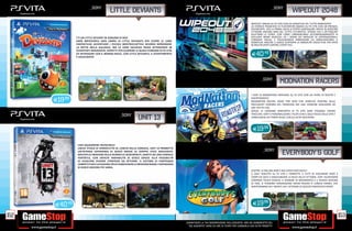 _sony                                                                                                                                     _SONY
                                         LITTLE DEVIANTS                                                                                                                             WIPEOUT 2048
                                                                                                                                                  WIPEOUT ARRIVA SU PS VITA CON UN GAMEPLAY DEL TUTTO RINNOVATO!
                                                                                                                                                  LO STORICO FRANCHISE DI PLAYSTATION SBARCA SU PS VITA CON UN PREQUEL
                                                                                                                                                  AVVINCENTE: PER LA PRIMA VOLTA SI POTRÀ GAREGGIARE ANCHE IN PERCORSI
                                                                                                                                                  CITTADINI ANCORA NON DEL TUTTO FUTURISTICI. SFONDI VIVI E DETTAGLIATI
                                                                                                                                                  ALLIETANO LE CORSE, COSÌ COME L’IMMANCABILE ACCOMPAGNAMENTO DI
               C’È UN LITTLE DEVIANT IN OGNUNO DI NOI!                                                                                            ESCLUSIVI BRANI MUSICALI ED I REMIX DEI MIGLIORI DJ INTERNAZIONALI.
               SARÀ IMPOSSIBILE NON UNIRSI AI LITTLE DEVIANTS PER VIVERE LE LORO                                                                  COMANDI VOCALI E TOUCHSCREEN RINNOVANO ED ARRICCHISCONO IL
                                                                                                                                                  GAMEPLAY. INOLTRE IL GIOCO SUPPORTA LA MODALITÀ CROSS PLAY, PER SFIDE
               FANTASTICHE AVVENTURE! I PICCOLI MOSTRICCIATTOLI DEVONO RIPRENDERE                                                                 IN MULTIPLAYER CONTRO UTENTI PS3.
               LA ROTTA NELLA GALASSIA, MA LA LORO SALVEZZA PASSA ATTRAVERSO 30
               DIVERTENTI MINIGIOCHI, PERFETTI PER SCOPRIRE LE NUOVI FUNZIONI DI PS VITA
               ED INTERAGIRE CON IL MONDO REALE. CON LITTLE DEVIANTS, IL DIVERTIMENTO
               È ASSICURATO!
                                                                                                                                                   E40.49




                                                                                                                                                          _SONY
                                                                                                                                                                          MODNATION RACERS
                                                                                                                                                  I KART DI MODNATION ARRIVANO SU PS VITA CON UN PIENO DI NOVITÀ E

      E19.98                                                                                                                                      DIVERTIMENTO!
                                                                                                                                                  MODNATION RACERS: ROAD TRIP NON ÈUN SEMPLICE PORTING DELLE
                                                                                                                                                  PRECEDENTI VERSIONI DEL FRANCHISE MA UNA VERSIONE REALIZZATA AD
                                                                                                                                                  HOC PER PS VITA.
                                                                                                                                                  GRAZIE AI COMANDI INNOVATIVI DI PS VITA SARÀ POSSIBILE CREARE
                                                _sony                                                                                             TRACCIATI, KART E PERSONALIZZARE I PILOTI CON IL SOLO TOCCO DELLE DITA E
                                                              UNIT 13                                                                             CONDIVIDERLI IN TEMPO REALE CON GLI ALTRI GIOCATORI.



                                                                                                                                                   E19.98


                UNO SQUADRONE INVINCIBILE!
                UNICO TITOLO DI SPARATUTTO AL LANCIO DELLA CONSOLE, UNIT 13 PROMETTE
                                                                                                                                                           _SONY
                UN’INTENSA ESPERIENZA DI GIOCO GRAZIE AL DOPPIO STICK ANALOGICO.
                MOLTEPLICI MISSIONI DELLA DURATA DI 10/20 MINUTI, ADATTE AD UNA CONSOLE                                                                                     EVERYBODY’S GOLF
                PORTATILE, CON UN’ALTA VARIABILITÀ DI GIOCO GRAZIE ALLA POSSIBILITÀ
                DI SCEGLIERE DIVERSE STRATEGIE DA ATTUARE. IL SISTEMA DI PUNTEGGIO
                COMPETITIVO E LA POSSIBILITÀ DI CONDIVIDERE LE MISSIONI RENDE L’ESPERIENZA
                DI GIOCO ANCORA PIÙ VARIA.
                                                                                                                                                  COLPIRE LA PALLINA NON È MAI STATO COSÌ FACILE!
                                                                                                                                                  IL GOLF DEBUTTA SU PS VITA E PERMETTE A TUTTI DI ESPLORARE PRATI E
                                                                                                                                                  CAMPI DA GOLF E RAGGIUNGERE LA BUCA DELLA VITTORIA. CON I NUOVISSIMI
                                                                                                                                                  COMANDI TOUCH SCREEN, IL SENSORE DI MOVIMENTO E IL NUOVO SISTEMA
                                                                                                                                                  DI TIRO, SI POSSONO ORGANIZZARE RAPIDI ROUND O LUNGHI TORNEI, CHE
                                                                                                                                                  DIVERTIRANNO SIA I NEOFITI SIA I VETERANI DI QUESTO FANTASTICO SPORT.




      E40.49                                                                                                                                       E19.98

152                                                                                                                                                                                                                          153
                                                                                             _GARANTIAMO LA TUA SODDISFAZIONE SULL’ACQUISTO. Non sei soddisfatto del
                                                                                               tuo acquisto? Avrai 24 ore di tempo per cambiarlo con altri prodotti.
 