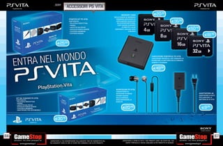 _SONY
                                                        accessori ps vita
                                                                                                                     MEMORY CARD                                 E20.49
                                                                                                             NELLA SCHEDA DI MEMORIA
                                                           STARTER KIT PS VITA                                 VENGONO ARCHIVIATE LE
                                                           CONTENUTO:
                                                            PELLICOLA PROTETTIVA
                                                                                                               APPLICAZIONI SCARICATE
                                                                                                                DA PLAYSTATION®STORE,
                                                                                                                                                                                         E35.99
                                                            PANNO                                               I DATI SALVATI DURANTE

                                                                                                                                                                                                      E50.49
                                                            LACCETTO DA POLSO                                         LE PARTITE E ALTRI
                                                            ASTUCCIO PORTA SCHEDE                             CONTENUTI, INCLUSE FOTO
                                                            CUSTODIA MORBIDA                                                   E MUSICA

                                                                                                                                                                                                                     E91.98
                                                            CUSTODIA RIGIDA




                                            E25.99



                                                                                                                                                              CARICATORE PORTATILE PS VITA
                                                                                                                                                              CARICATORE PORTATILE, CHE CONSENTE DI
                                                                                                                                                              RICARICARE LA BATTERIA DELLA CONSOLE,
                                                                                                                                                              SEMPRE E OVUNQUE


                                                                                                                                                                E49.98




                                                                                                               AURICOLARI PS VITA
                                                                                                               CONSENTONO DI
                                                                                                               ASCOLTARE IN MODO                                                                               ADATTATORE AC
                                                                                                               CHIARO L’AUDIO                                                                                  ADATTATORE DI RETE
                                                                                                               DELLA CONSOLE,                                                                                  PER CARICARE LA
      KIT DA VIAGGIO PS VITA
      CONTENUTO:                                                                                               MIGLIORANDONE LA                                                                                BATTERIA DI PS VITA
       PELLICOLA PROTETTIVA                                                                                    QUALITÀ
       PANNO
       LACCETTO DA POLSO
                                                                                                                       E20.49                                                                                     E9.99
       ASTUCCIO PORTA SCHEDE
       CUSTODIA MORBIDA
       ADATTATORE PER AUTOMOBILE




                                         E30.49




156                                                                                                                                                                                                                              157
                                   _GARANTIAMO LA TUA SODDISFAZIONE SULL’ACQUISTO. Non sei soddisfatto del            _GARANTIAMO IL RITIRO DI TUTTI I TUOI PRODOTTI USATI. SEI STUFO DEL TUO
                                   tuo acquisto? Avrai 24 ore di tempo per cambiarlo con altri prodotti.                  USATO? PORTACELO E SCEGLI QUALSIASI ALTRO PRODOTTO IN NEGOZIO.
 
