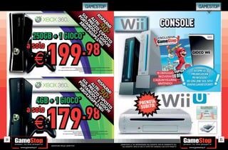 GAMESTOP                                                                                                                                GAMESTOP


                                                                                                                                                                                             CONSOLE
       250GB + 1 GIOCO                                                 *




           199                                                         .98
     a solo
       E                   * CHIEDI AL NOSTRO STAFF LA LISTA DEI GIOCHI DISPONIBILI. ALCUNE RESTRIZIONI POTREBBERO ESSERE APPLICATE.
                                                           OFFERTA VALIDA FINO AD ESAURIMENTO SCORTE.
                    TUTTI I MARCHI RIPORTATI SONO DI PROPRIETÀ DEI LEGITTIMI E RISPETTIVI PROPRIETARI. SCOPRI I DETTAGLI DELLA PROMOZIONE
                                                                    SUL SITO WWW.GAMESTOP.IT




        4GB + 1 GIOCO                                          *




           179                                                         .98
     a solo
       E                       * CHIEDI AL NOSTRO STAFF LA LISTA DEI GIOCHI DISPONIBILI. ALCUNE RESTRIZIONI POTREBBERO ESSERE
                                                   APPLICATE. OFFERTA VALIDA FINO AD ESAURIMENTO SCORTE.
                             TUTTI I MARCHI RIPORTATI SONO DI PROPRIETÀ DEI LEGITTIMI E RISPETTIVI PROPRIETARI. SCOPRI I DETTAGLI
                                                        DELLA PROMOZIONE SUL SITO WWW.GAMESTOP.IT




14                                                                                                                                                                                                                               15
                                                                                                                                            _GARANTIAMO LA TUA SODDISFAZIONE SULL’ACQUISTO. Non sei soddisfatto del
            Garantiamo prezzi competitivi                                                                                                     tuo acquisto? Avrai 24 ore di tempo per cambiarlo con altri prodotti.
 
