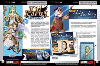 _NINTENDO                                                                                                                                      _NINTENDO
                                                             kid icarus uprising                                                                                                                                 new art academy




                                                                    LA STORIA INIZIA CON IL RITORNO DI MEDUSA, LA
                                                                    REGINA DEGLI INFERI E DEL SUO ESERCITO DI SPIRITI                                                               GIOCO DI ARTI CREATIVE PER TUTTI: OGNI LEZIONE HA UN APPROCCIO STEP
                                                                    MALIGNI. L’EROICO ANGELO PIT, CON L’AIUTO DI                                                                    BY STEP CHE ACCONTENTA SIA I PRINCIPIANTI CHE GLI ESPERTI.
                                                                    PALUTENA, DEA DELLA LUCE E CUSTODE DELLA RAZZA
                                                                    UMANA, DOVRÀ COMBATTERE LE FORZE DEL MALE
                                                                    AFFRONTANDO MEDUSA E I SUOI TIRAPIEDI                                                                            LE LEZIONI SONO COMPLETAMENTE INEDITE RISPETTO AL PRECEDENTE
                                                                    SIA IN CIELO CHE IN TERRA.                                                                                      TITOLO PER NINTENDO DS, NUOVI MATERIALI E NUOVE TECNICHE DI
                                                                    • CALDERONE DEL DEMONE: UN INCREDIBILE NUOVO                                                                    DISEGNO: POTRAI DIPINGERE E DISEGNARE CON MATERIALI FEDELLISSIMI
                                                                    SISTEMA CHE PERMETTERÀ AGLI UTENTI DI PERSONALIZZARE                                                            A QUELLI REALI.
                                                                    LA LORO ESPERIENZA DI GIOCO, IL CALDERONE DEL DEMONE
                                                                    CONSENTIRÀ AI GIOCATORI DI REGOLARE IL LIVELLO DI
                                                                    INTENSITÀ DESIDERATO DA 0.0 A 9.0 IN OGNI SINGOLO                                                                                     E’   POSSIBILE   CREARE    PROPRIE    LEZIONI
                                                                    CAPITOLO. CON L’AUMENTARE DELL’INTENSITÀ I NEMICI
                                                                    SARANNO PIÙ AGGRESSIVI, AVRANNO PIÙ ENERGIA E                                                                                         PERSONALIZZATE DA CONDIVIDERE ONLINE TRAMITE
                                                                    PICCHIERANNO PIÙ DURO, MA UNA VOLTA SCONFITTI, I                                                                                       SPOTPASS E SCAMBIARE CON AMICI.
                                                                    GIOCATORI POTRANNO GUADAGNARE PIÙ CUORI E ARMI
                                                                    POTENTI CADUTE AI NEMICI. I GIOCATORI POTRANNO
                                                                    UTILIZZARE I CUORI PER L’ACQUISTO DI NUOVE ARMI.                                                                                          TUTTE LE PROPRIE CREAZIONI POTRANNO ESSERE
                                                                    L’INTENSITÀ STANDARD È REGOLATA SU 2.0, MA GLI UTENTI                                                                                     SALVATE SU SD CARD E INVIATE ANCHE TRAMITE
                                                                    AVRANNO LA POSSIBILITÀ DI IMPOSTARLA CON LA MASSIMA
                                                                    PRECISIONE, CON VARIAZIONI DI 0.1. PER AUMENTARE                                                                                           POSTBOX: PER UNA CONDIVISIONE TOTALE!
                                                                    L’INTENSITÀ I GIOCATORI DOVRANNO SCOMMETTERE,
                                                                    METTENDO UN NUMERO CRESCENTE DI CUORI NEL
                                                                    CALDERONE DEL DEMONE. SE NEL CORSO DEL CAPITOLO IL
                                                                    GIOCATORE VIENE SCONFITTO, PERDERÀ ALCUNI CUORI E
                                                                    L’INTENSITÀ VERRÀ RIDOTTA AUTOMATICAMENTE.
                                                                    • ARMI: UNA VASTA GAMMA D’ARMI DA COLLEZIONARE
                                                                    OFFRIRÀ UNA STRAORDINARIA RIGIOCABILITÀ. CON 9
                                                                    DIVERSE CATEGORIE DI ARMI, CHE VANNO DAGLI ARCHI
                                                                    DIVINI AGLI ARTIGLI, I GIOCATORI POTRANNO APPRENDERE
                                                                    LE CARATTERISTICHE UNICHE DI OGNI ARMA E DETERMINARE
                                                                    QUALE SIA LA PIÙ INDICATA PER OGNI BATTAGLIA E PER IL
                                                                    LORO STILE DI GIOCO.
                                                                                                  * FINO AD ESAURIMENTO SCORTE.




              E49.98                                                                                                                                                               PACK NON DEFINITIVO


                                                                                     *                                            E44.98
      LE CARTE IN OGNI PACK SONO CASUALI


170                                                                                                                                                                                                                                                        171
                                             _GARANTIAMO LA TUA SODDISFAZIONE SULL’ACQUISTO. Non sei soddisfatto del                _GARANTIAMO IL RITIRO DI TUTTI I TUOI PRODOTTI USATI. SEI STUFO DEL TUO
                                             tuo acquisto? Avrai 24 ore di tempo per cambiarlo con altri prodotti.                      USATO? PORTACELO E SCEGLI QUALSIASI ALTRO PRODOTTO IN NEGOZIO.
 
