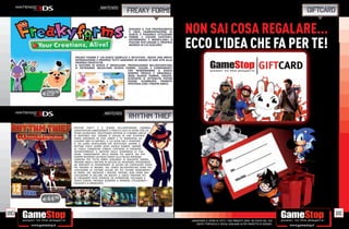 _NINTENDO
                                                         Freaky Forms                                                                                                 giftcard

                                                           DISEGNA IL TUO PROTAGONISTA
                                                           E CREA L’AMBIENTAZIONE DI
                                                           GIOCO: È POSSIBILE UTILIZZARE
                                                                                           NON SAI COSA REGALARE...
                                                                                           ECCO L’IDEA CHE FA PER TE!
                                                           FORME E COLORI ESISTENTI,
                                                           DEFORMARLI E MODELLARLI A
                                                           PIACERE PER CREARE IL PROPRIO
                                                           MONDO IN CUI GIOCARE!



               FREAKY FOARM E’ UN GIOCO SEMPLICE E INTUITIVO: BASTA UNA BREVE
               INTRODUZIONE E PROPRIO TUTTI SARANNO IN GRADO DI DAR VITA ALLA
               PROPRIA CREATIVITÀ.
               IL SISTEMA DI GIOCO E’ MODULARE: PROSEGUENDO NELL’AVVENTURA
               SI POTRANNO SBLOCCARE NUOVE FORME, COLORI E COMPONENTI
                                                CHE RENDERANNO IL GIOCO
                                                SEMPRE FRESCO E ORIGINALE.
                                                OGNI NUOVA FORMA, CREATA,
                                                SCOPERTA O OTTENUTA POTRÀ
                                                ESSERE SCAMBIATA TRAMITE
                                                SPOTPASS CON I PROPRI AMICI.


      E29.98



                                     _NINTENDO
                                                           rhythm thief
               RHYTHM THIEF™ E IL TESORO DELL’IMPERATORE COMBINA
               UN’AVVENTURA EMOZIONANTE E PIENA DI COLPI DI SCENA CON UN
               RITMO AVVINCENTE, SFRUTTANDO APPIENO LE FUNZIONI UNICHE
               DI NINTENDO 3DS. L’AZIONE SI SVOLGE IN UNA STUPENDA
               PARIGI DISEGNATA IN STILE ANIME E TU INDOSSERAI GLI
               ELEGANTI ABITI DI RAPHAEL, IL CUI ALTER EGO È PHANTOM
               R, UN LADRO GENTILUOMO CHE RESTITUISCE SEMPRE IL
               BOTTINO POCHI GIORNI DOPO AVERLO RUBATO. INSIEME
               AL FEDELE CAGNOLINO FONDUE CERCHERAI DI RISOLVERE
               DEFINITIVAMENTE IL MISTERO DELLA SCOMPARSA DI TUO
               PADRE, CIMENTANDOTI NELLA RAPINA PIÙ ARDITA, MA PUR
               SEMPRE RESTANDO UN PASSO AVANTI ALLA POLIZIA PARIGINA!
               CORRERAI PER TUTTA PARIGI CERCANDO DI RISOLVERE ENIGMI,
               TROVARE INDIZI E BATTERE IN ASTUZIA GLI AVVERSARI, INTENZIONATI
               AD IMPEDIRTI DI APPROPRIARTI DI ALCUNI DEI CAPOLAVORI D’ARTE
               PIÙ PREZIOSI AL MONDO. NEL CORSO DELL’AVVENTURA AVRAI POI
               L’OCCASIONE DI VISITARE ALCUNI DEI PIÙ CELEBRI MONUMENTI
               DI PARIGI. NEL RISOLVERE I MISTERI, RAPHAEL NON PERDE MAI
               L’OCCASIONE DI BALLARE UN BOLGIE! IL GIOCO PROPONE PIÙ
               DI CINQUANTA SFIDE RITMICHE DA AFFRONTARE TOCCANDO IL
               TOUCH SCREEN, FACENDO SCORRERE IL PENNINO, UTILIZZANDO I
               PULSANTI E IL GIROSCOPIO.




      E44.98

180                                                                                                                                                                              181
                                                                                            _GARANTIAMO IL RITIRO DI TUTTI I TUOI PRODOTTI USATI. SEI STUFO DEL TUO
                                                                                                USATO? PORTACELO E SCEGLI QUALSIASI ALTRO PRODOTTO IN NEGOZIO.
 