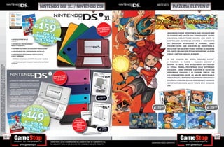 _nintendo
                                                                                                                                                                         NINTENDO DSI XL / NINTENDO DSI                                                                             INaZUMA ELEVEN 2



                                                                                                                                                                                                                                          DISPONIBRSE
                                                                                                                                                                                                                                                    IL
                                                                                                                                                                                                                                          IN 5 DIVEI! I
                                                                                                                                                                                                                                            COLOR                            INAZUMA ELEVEN 2 RIPROPONE IL SUO ESCLUSIVO MIX
                                                                                                                                                                                                                                                                             DI ELEMENTI RPG UNITI A UNA COINVOLGENTE AZIONE
                                                                                                                                                                                                                                                                             CALCISTICA, CONSENTENDO ANCORA UNA VOLTA DI
                                                                                                                         • NUOVI SCHERMI DA 4.2
                                                                                                                         POLLICI                                                                                                                                             CONTROLLARE L’AZIONE SUL CAMPO E IL MOVIMENTO
                                                                                                                         • SCHEMO DEL 93% PIÙ GRANDE                                                                                                                         DEI GIOCATORI ATTRAVERSO IL PENNINO.. SONO
                                                                                                                         RISPETTO AL DS LITE                                                                                                                                 PRESENTI OLTRE 1500 GIOCATORI DA INCONTRARE E
                                                                                                                         • SCHERMO PIÙ VISIBILE DA QUALSIASI ANGOLAZIONE                                                                                                     RECLUTARE MA SOLO METTENDO INSIEME LA SQUADRA
                                                                                                                         • GIOCA SUBITO CON I SOFTWARE PRE INSTALLATI                                                                                                        PIÙ FORTE E BILANCIATA POTRAI AFFRONTARE LA SFIDA
                                                                                                                         • NINTENDO DSI FOTOCAMERA SCATTA E GIOCA                                                                                                            FINALE E BATTERE LA ALIUS ACADEMY.
                                                                                                                         CON LE IMMAGINI
                                                                                                                         • NINTENDO DSI MUSICA DIVERTITI CON SUONI E MUSICA                                                                                                  LE DUE VERSIONI DEL GIOCO, INAZUMA ELEVEN®
                                                                                                                         • NINTENDO DSI SHOP SCARICA E GIOCA CON NINTENDO                                                                                                    2 TEMPESTA DI FUOCO E INAZUMA ELEVEN® 2
                                                                                                                         DSIWARE
                                                                                                                                                                                                                                                                             BUFERA DI NEVE, PUR RICALCANDO NELL’INSIEME
*I GIOCHI INDICATI POTREBBERO NON ESSERE DISPONIBILI. CHIEDI AL NOSTRO STAFF LA LISTA DEI GIOCHI DISPONIBILI. ALCUNE
RESTRIZIONI POTREBBERO ESSERE APPLICATE. OFFERTA VALIDA FINO AD ESAURIMENTO SCORTE. TUTTI I MARCHI RIPORTATI SONO




                                                                                                                                                                                                                                                                             LA STESSA TRAMA, PRESENTANO DELLE DIFFERENZE
DI PROPRIETÀ DEI LEGITTIMI E RISPETTIVI PROPRIETARI. SCOPRI I DETTAGLI DELLA PROMOZIONE SUL SITO WWW.GAMESTOP.IT




                                                                                                                                                                                                                                                                             ESCLUSIVE. OGNI VERSIONE È DOTATA DI OLTRE 150
                                                                                                                                                                                                                                                                             PERSONAGGI ORIGINALI E DI SQUADRE UNICHE CON
                                                                                                                                                                                                                                                                           cad.
                                                                                                                                                                                                                                                                             CUI CONFRONTARSI, OLTRE AD ABILITÀ PARTICOLARI E
                                                                                                                                                                                  DISPONIBRSE
                                                                                                                                                                                           IL
                                                                                                                                                                                  IN 6 DIVE I                                                                                MOSSE SPECIALI. PER POTER INCONTRARE I PERSONAGGI
                                                                                                                       LA CONSOLE PIÙ VENDUTA AL MONDO CAMBIA LOOK!                  COLORI!                                                                                 DELL’ALTRA VERSIONE DOVRAI FARE SCAMBI E PRENDERE
                                                                                                                       • DIMENSIONI: 2.6 MM 12% PIÙ SOTTILE DI DS LITE
                                                                                                                                                                                                                                                                             IMPORTANTI DECISIONI SU CHI TENERE E CHI MANDARE
                                                                                                                       • SCHERMO LCD: PIÙ GRANDE DELL’8% RISPETTO A                                                                                                          VIA.
                                                                                                                       QUELLO DI DS LITE
                                                                                                                       • AUDIO: MICROFONO PIÙ PERFORMANTE E
                                                                                                                       VOLUME E QUALITÀ DEL SUONO MIGLIORATI
                                                                                                                       • MEMORIA: MEMORIA INTERNA INTEGRATA E
                                                                                                                       SLOT PER SD CARD


                                                                                                                                                                                                                                           E9.98
                                                                                                                       • DSI WARE: NAVIGAZIONE ONLINE          E
                                                                                                                       SCARICAMENTO DI NUOVI CONTENUTI
                                                                                                                       • MACCHINA FOTOGRAFICA: 2 CAMERE
                                                                                                                       INTEGRATE INTERNO/ESTERNO
                                                                                                                       • AUDIO SOFTWARE: LETTORE
                                                                                                                       MUSICALE CHE RIPRODUCE LA

                                                                                                                                                                                                                                                            E39.98                                                    E39.98
                                                                                                                       MUSICA SALVATA SU SD CARD




                                                                                                                                                                                                              PENNINI
                                                                                                                                                                                                            DISPONIBILI
                                                                                                                                                                                                               NELLE
                                                                                                                                                                                                            COLORAZIONI
                                                                                                                                                                                                                DELLE
                                                                                                                                                                                                              CONSOLE                       E7.98
                                                                                                                                                                                                                                               cad.



                                                                                          184                                                                                                                                                                                                                                    185
                                                                                                                                                                              _GARANTIAMO LA TUA SODDISFAZIONE SULL’ACQUISTO. Non sei soddisfatto del     Garantiamo prezzi competitivi
                                                                                                                                                                              tuo acquisto? Avrai 24 ore di tempo per cambiarlo con altri prodotti.
 