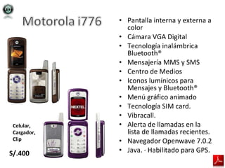 Pantalla interna y externa a color Cámara VGA Digital  Tecnología inalámbrica Bluetooth® Mensajería MMS y SMS Centro de Medios Iconos lumínicos para Mensajes y Bluetooth® Menú gráfico animado Tecnología SIM card. Vibracall. Alerta de llamadas en la lista de llamadas recientes. Navegador Openwave 7.0.2 Java. · Habilitado para GPS. Celular, Cargador, Clip S/.450 