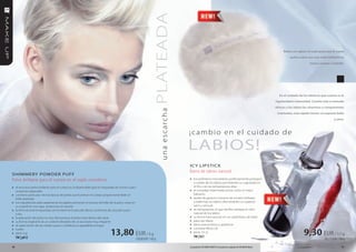 PLATEADA
                                                                                                                                                                                                                               Basta con agitar el soplo para que el suave
                                                                                                                                                                                                                                    polvo cubra con una nube brillante tu
                                                                                                                                                                                                                                                  rostro, cuerpo o cabello.




                                                                                                                                                                                                                            En el cuidado de los labios lo que cuenta es la
                                                                                                                                                                                                                          regularidad e intensidad. cuanto más a menudo
                                                                                                                                                                                                                          ofreces a los labios las vitaminas y componentes




                                                                                                                      u n a e s c a rc h a
                                                                                                                                                                                                                           nutrientes, más rápido tienen un aspecto bello
                                                                                                                                                                                                                                                                    y sano.



                                                                                                                                             ¡cambio en el cuidado de

                                                                                                                                             LABIoS!
                                                                                                                                             Ic Y LIPSTIcK
                                                                                                                                             Barra de labios natural
SHIMMeRY PoWDeR PUFF
Polvo brillante para el cuerpo en el soplo cosmético                                                                                         » los polímeros innovadores perfectamente protegen
                                                                                                                                                 y cuidan de los labios previniendo su rugosidad en
» el exclusivo polvo brillante para el cuerpo es indispensable para el maquillaje de noche o para                                                el frío o en las temperaturas altas
     ocasiones especiales                                                                                                                    »   el complejo vitaminado actúa como el mejor
» contiene partículas microscópicas de perlas que iluminan el cuerpo proporcionándole un                                                         bálsamo
     brillo plateado                                                                                                                         »   aceite de girasol y extracto de romero hidratan
» los ingredientes adecuadamente escogidos previenen el exceso de brillo de la piel y crean en                                                   y reafirman los labios ofreciéndoles un aspecto
     su superficie una capa protectora sin secarla                                                                                               sano y sensual
» la fórmula está enriquecida con la vitamina E para dar efecto cachemira de una piel suave                                                  »   es transparente, lo que facilita subrayar el color
     y lisa                                                                                                                                      natural de los labios
»    la aplicación del polvo es muy fácil porque el polvo está dentro del soplo                                                              »   su forma hace pensar en un carámbano de hielo
»    su forma original le da un carácter deseado de un accesorio muy elegante                                                                »   para uso diario
»    el soplo hecho de las cerdas suaves y sintéticas es agradable al toque                                                                  »   tiene aroma fresco y apetitoso
                                                                                                                                             »
                                                                              13,80 EUR / 6 g                                                                                                                                                 9,30 EUR / 3,5 g
»    suelto                                                                                                                                      contiene filtros UV
»    peso: 6 g                                                                                                                               »   peso: 3,5 g
     FM | p012                                                                                                                                   FM | li21
                                                                                                 230,00 EUR / 100 g                                                                                                                                         265,71 EUR / 100 g

16                                                                                                                                           Los productos FM GROUP MAKE UP son productos originales de FM GROUP World.                                                    17
 