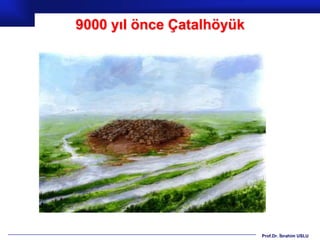 9000 yıl önce Çatalhöyük




                           Prof.Dr. İbrahim USLU
 