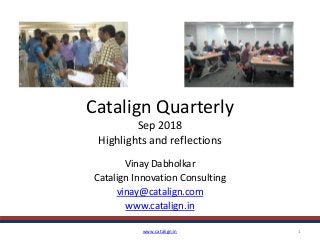 Catalign Quarterly
Sep 2018
Highlights and reflections
Vinay Dabholkar
Catalign Innovation Consulting
vinay@catalign.com
www.catalign.in
www.catalign.in 1
 