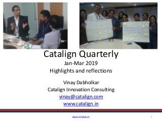 Catalign Quarterly
Jan-Mar 2019
Highlights and reflections
Vinay Dabholkar
Catalign Innovation Consulting
vinay@catalign.com
www.catalign.in
www.catalign.in 1
 