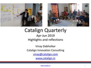 Catalign Quarterly
Apr-Jun 2019
Highlights and reflections
Vinay Dabholkar
Catalign Innovation Consulting
vinay@catalign.com
www.catalign.in
www.catalign.in 1
 