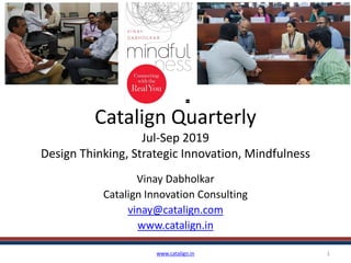 Catalign Quarterly
Jul-Sep 2019
Design Thinking, Strategic Innovation, Mindfulness
Vinay Dabholkar
Catalign Innovation Consulting
vinay@catalign.com
www.catalign.in
www.catalign.in 1
 