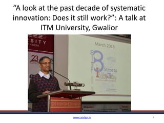 “A look at the past decade of systematic
innovation: Does it still work?”: A talk at
ITM University, Gwalior
www.catalign.in 4
 
