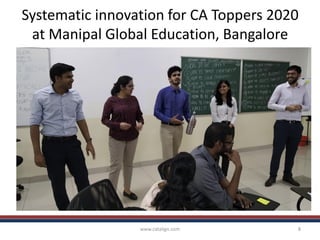 Systematic innovation for CA Toppers 2020
at Manipal Global Education, Bangalore
www.catalign.com 8
 