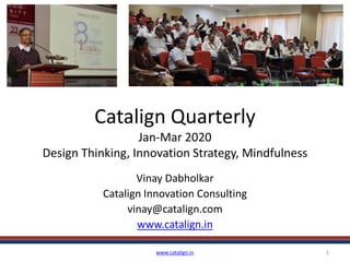 Catalign Quarterly
Jan-Mar 2020
Design Thinking, Innovation Strategy, Mindfulness
Vinay Dabholkar
Catalign Innovation Consulting
vinay@catalign.com
www.catalign.in
www.catalign.in 1
 