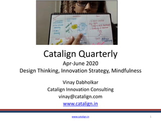 Catalign Quarterly
Apr-June 2020
Design Thinking, Innovation Strategy, Mindfulness
Vinay Dabholkar
Catalign Innovation Consulting
vinay@catalign.com
www.catalign.in
www.catalign.in 1
 