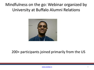 Mindfulness on the go: Webinar organized by
University at Buffalo Alumni Relations
www.catalign.in 6
200+ participants joined primarily from the US
 