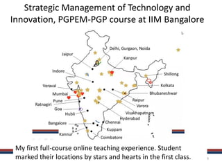 www.catalign.in 3
Strategic Management of Technology and
Innovation, PGPEM-PGP course at IIM Bangalore
My first full-course online teaching experience. Student
marked their locations by stars and hearts in the first class.
 
