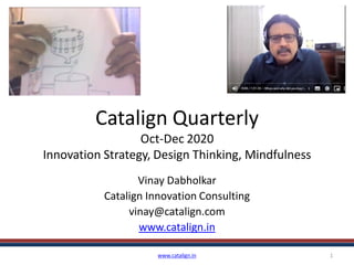 Catalign Quarterly
Oct-Dec 2020
Innovation Strategy, Design Thinking, Mindfulness
Vinay Dabholkar
Catalign Innovation Consulting
vinay@catalign.com
www.catalign.in
www.catalign.in 1
 