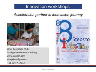 www.catalign.com 1
Innovation workshops
Acceleration partner in innovation journey
Vinay Dabholkar, Ph.D.
Catalign Innovation Consulting
www.catalign.com
vinay@catalign.com
+91 99457-57913
 