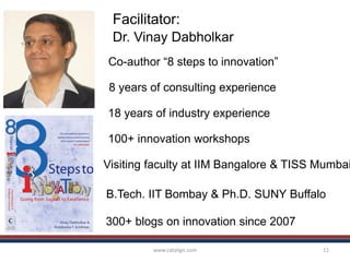www.catalign.com 11
Facilitator:
Dr. Vinay Dabholkar
8 years of consulting experience
18 years of industry experience
100+ innovation workshops
Visiting faculty at IIM Bangalore & TISS Mumbai
B.Tech. IIT Bombay & Ph.D. SUNY Buffalo
300+ blogs on innovation since 2007
Co-author “8 steps to innovation”
 