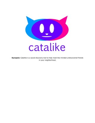 Synopsis: Catalike is a social discovery tool to help meet like-minded undiscovered friends
                                   in your neighborhood.
 