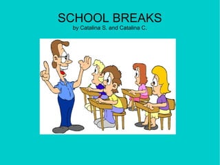 SCHOOL BREAKS
by Catalina S. and Catalina C.
 