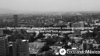 Open innovation: opening government, creating synergies and
boosting the civic tech ecosystem
TicTec 2016
 