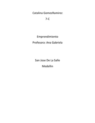 Catalina GomezRamirez
         7-C




   Emprendimiento
Profesora: Ana Gabriela




 San Jose De La Salle
       Medellin
 