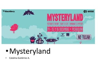 • Mysteryland
•   Catalina Gutiérrez A.
 