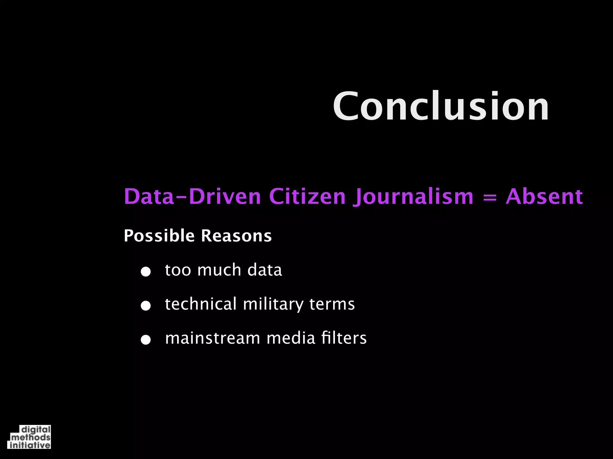 Conclusion

Data-Driven Citizen Journalism = Absent
Possible Reasons

 •   too much data

 •   technical military terms

 •   mainstream media ﬁlters
 